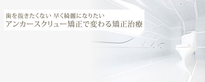 歯を抜きたくない! 早くきれいになりたい! アンカースクリュー矯正で変わる! 矯正治療
