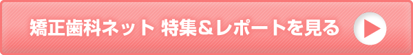 矯正歯科ネット 特集＆レポートを見る