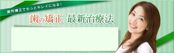 歯列矯正でもっとキレイになる!歯の矯正 最新治療法