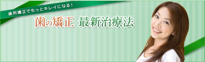 歯列矯正でもっとキレイになる!歯の矯正 最新治療法