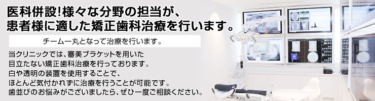 医科併設！様々な分野の担当が、患者様に適した矯正歯科治療を行います。