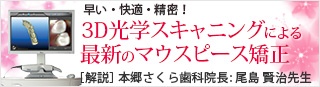 早い・快適・精密! 3D光学スキャニングによる最新のマウスピース矯正 [解説]本郷さくら矯正歯科 院長:尾島 賢治先生
