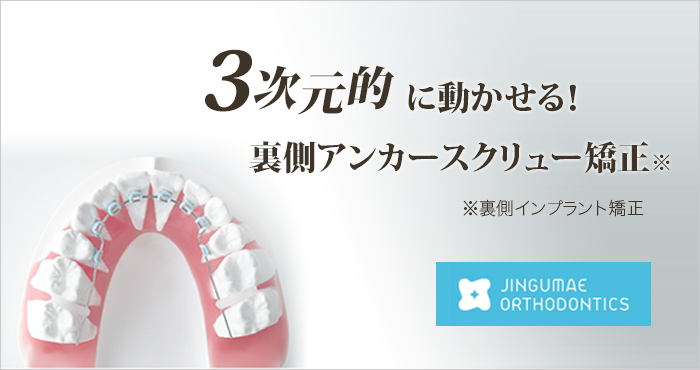 神宮前矯正歯科　3次元的に動かせる！裏側アンカースクリュー矯正※　※裏側インプラント矯正