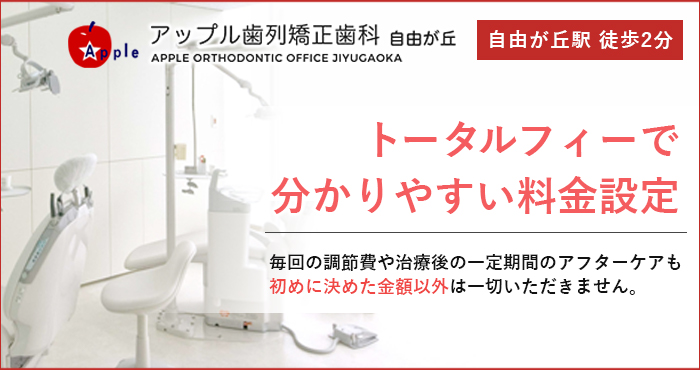 トータルフィーで分かりやすい料金設定　毎回の調整費や治療後の一定期間のアフターケアも初めに決めた金額以外は一切いただきません。　自由が丘駅徒歩2分　アップル歯列矯正歯科 自由が丘