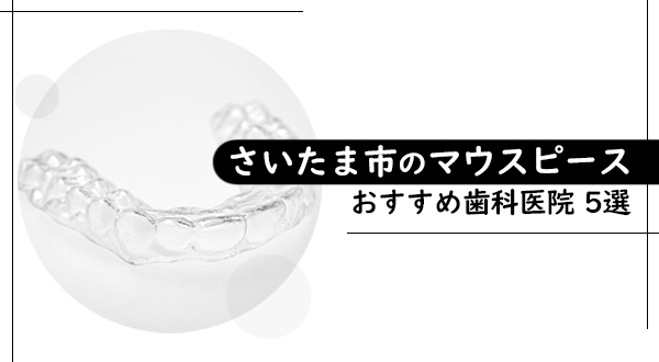 【マウスピース矯正に対応！】さいたま市でおすすめの矯正歯科医院5選