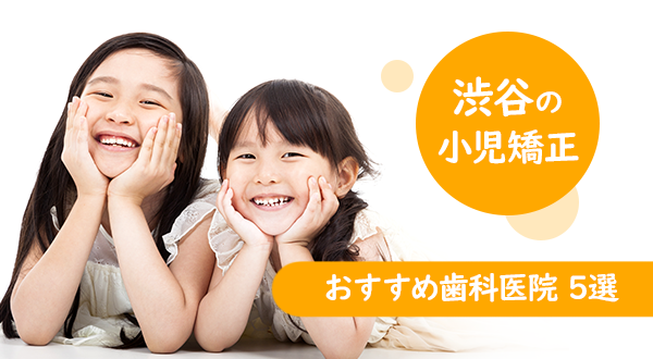 【小児矯正に対応！】渋谷区でおすすめの矯正歯科医院5選