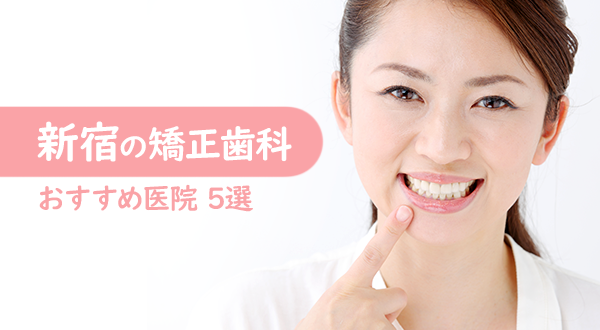 【矯正歯科ならここ！】新宿でおすすめしたい注目の歯科医院5選