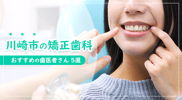 【2023年】川崎市の矯正歯科・おすすめの歯医者さん5選