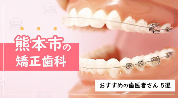 【2023年】熊本市の矯正歯科・おすすめの歯医者さん5選
