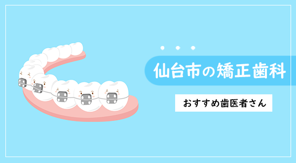 仙台市の矯正歯科ならここ！おすすめの歯医者さん5選