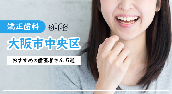 【2024年】大阪市中央区のおすすめ矯正歯科：費用や顎関節治療情報あり！