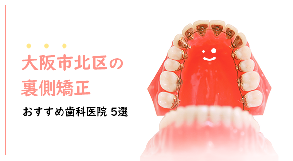 【2023年】大阪市北区のおすすめ裏側矯正歯科医院：認定医や口コミあり！